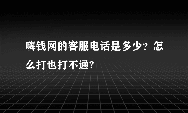 嗨钱网的客服电话是多少？怎么打也打不通?