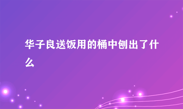 华子良送饭用的桶中刨出了什么