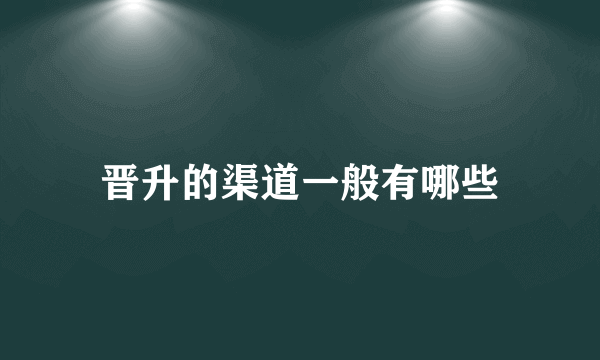 晋升的渠道一般有哪些