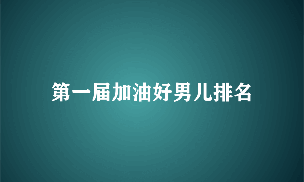 第一届加油好男儿排名