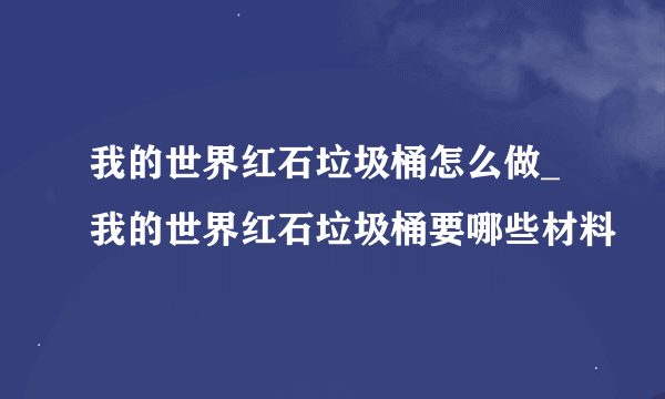 我的世界红石垃圾桶怎么做_我的世界红石垃圾桶要哪些材料