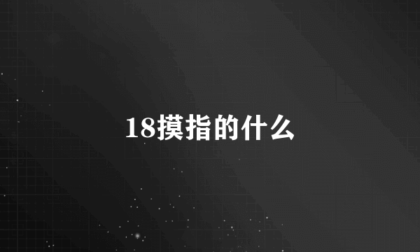 18摸指的什么