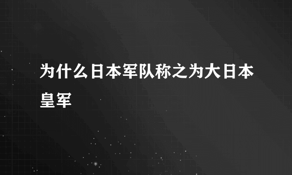 为什么日本军队称之为大日本皇军