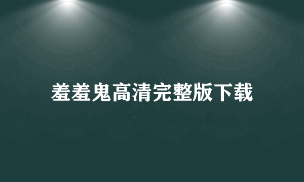 羞羞鬼高清完整版下载