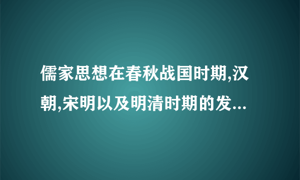 儒家思想在春秋战国时期,汉朝,宋明以及明清时期的发展状况怎么样？