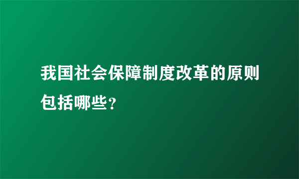 我国社会保障制度改革的原则包括哪些？