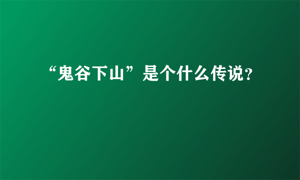 “鬼谷下山”是个什么传说？