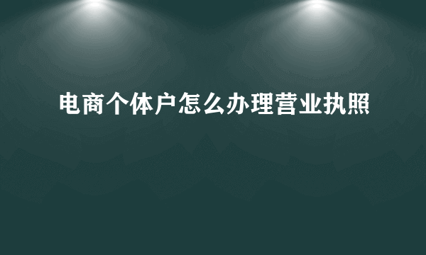 电商个体户怎么办理营业执照