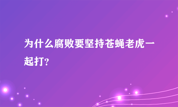 为什么腐败要坚持苍蝇老虎一起打？