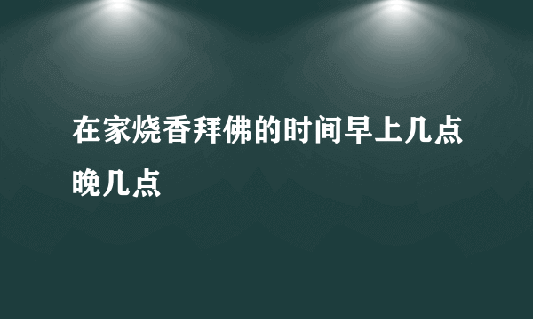 在家烧香拜佛的时间早上几点晚几点