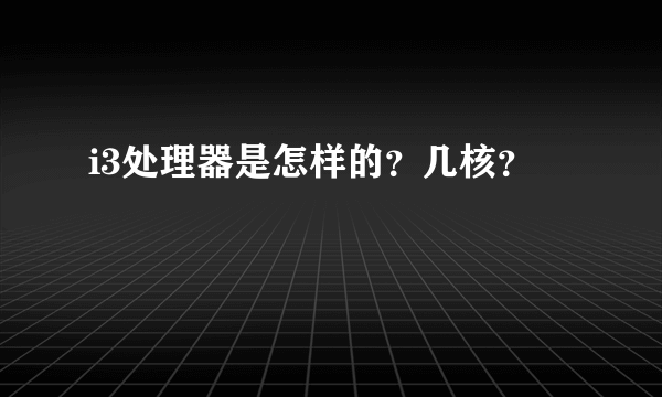 i3处理器是怎样的？几核？