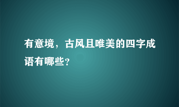 有意境，古风且唯美的四字成语有哪些？