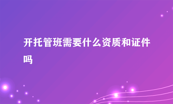 开托管班需要什么资质和证件吗