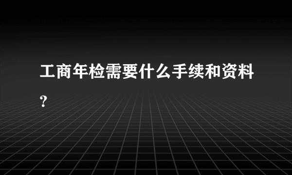 工商年检需要什么手续和资料？