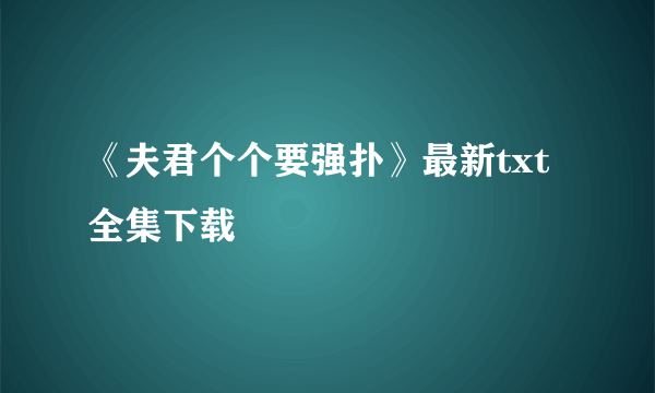 《夫君个个要强扑》最新txt全集下载