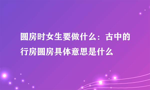 圆房时女生要做什么：古中的行房圆房具体意思是什么