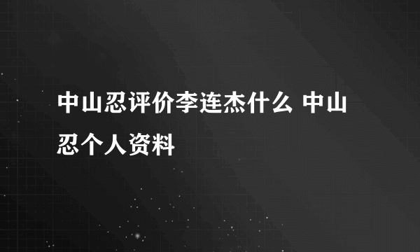 中山忍评价李连杰什么 中山忍个人资料