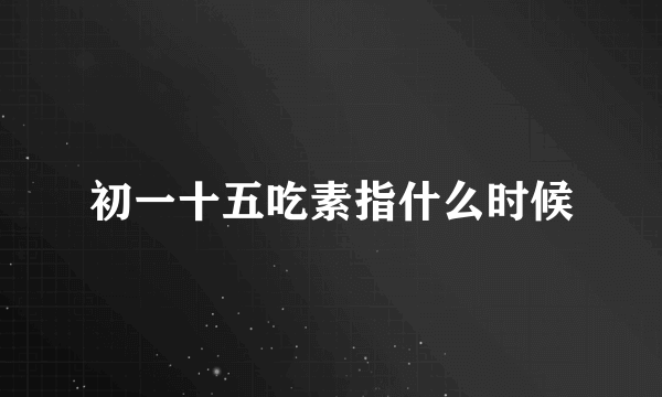 初一十五吃素指什么时候