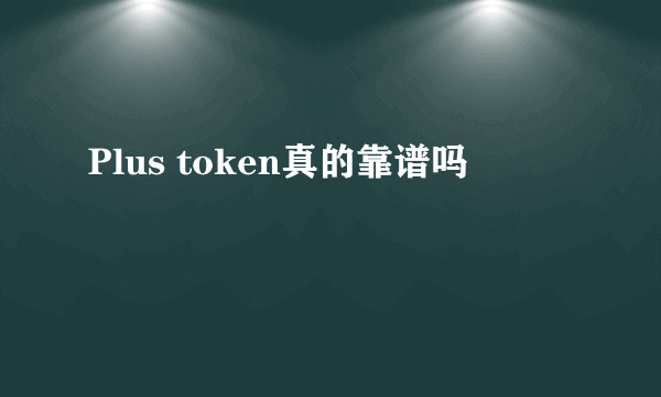 Plus token真的靠谱吗