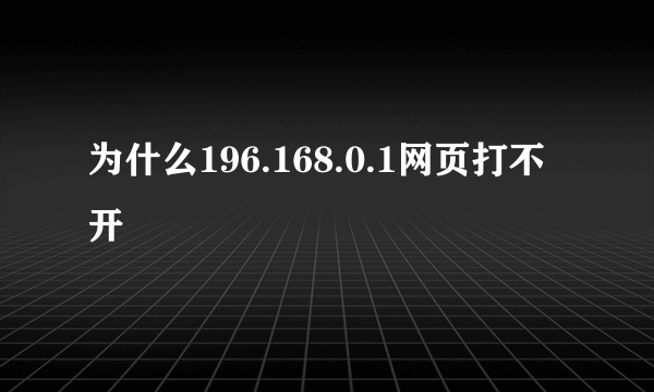 为什么196.168.0.1网页打不开