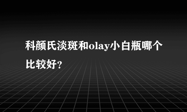 科颜氏淡斑和olay小白瓶哪个比较好？