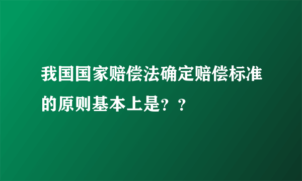 我国国家赔偿法确定赔偿标准的原则基本上是？？