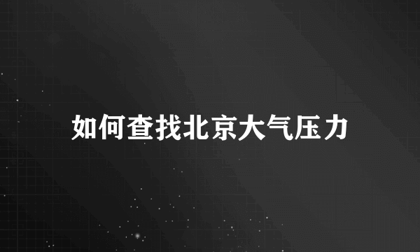 如何查找北京大气压力