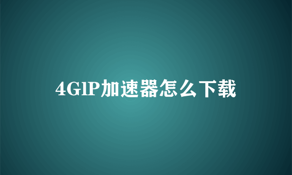 4GlP加速器怎么下载