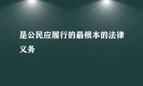 是公民应履行的最根本的法律义务