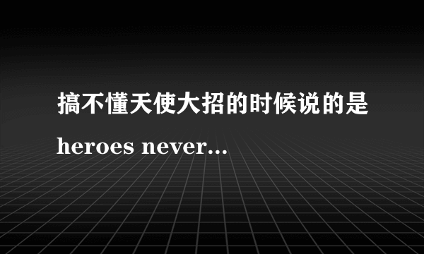 搞不懂天使大招的时候说的是heroes never die还是hero is never die霸