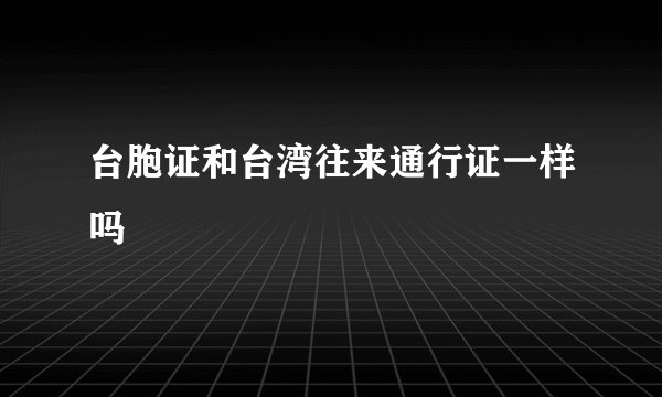 台胞证和台湾往来通行证一样吗