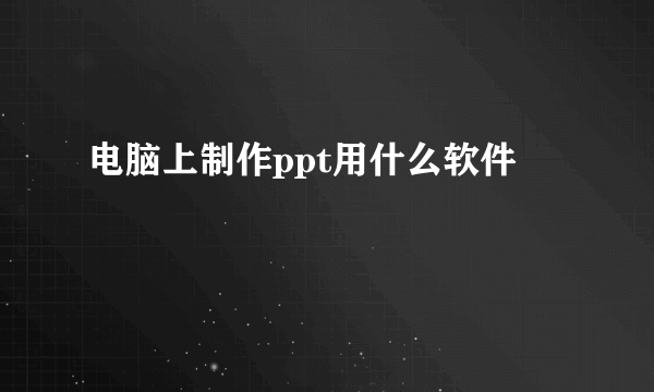 电脑上制作ppt用什么软件