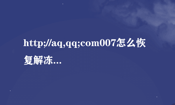 http;//aq,qq;com007怎么恢复解冻QQ，是改密码吗？