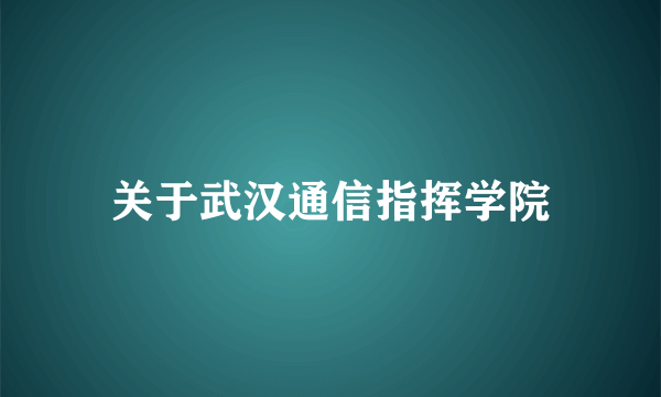 关于武汉通信指挥学院