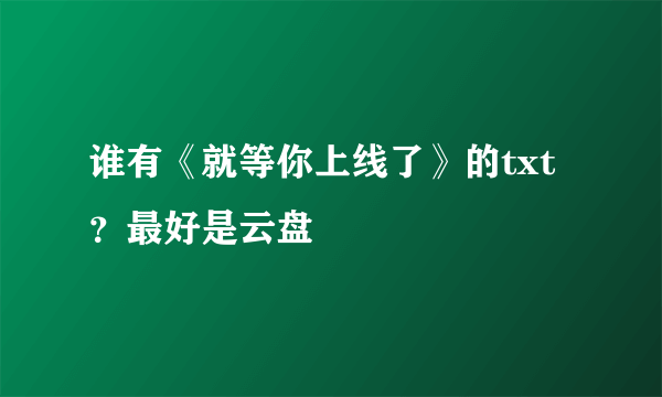 谁有《就等你上线了》的txt？最好是云盘