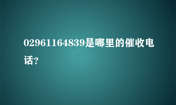 02961164839是哪里的催收电话？