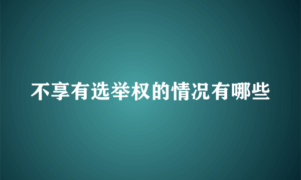 不享有选举权的情况有哪些