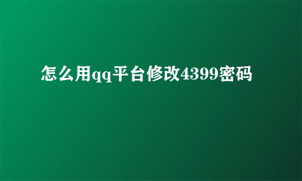 怎么用qq平台修改4399密码