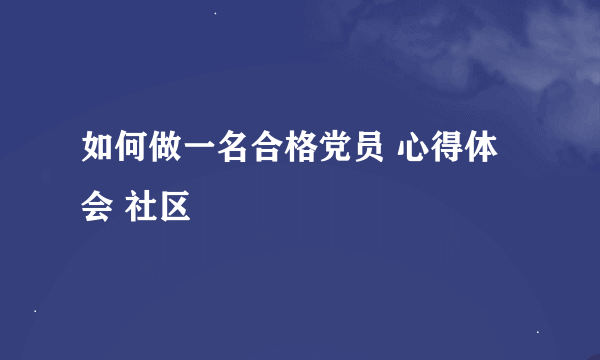 如何做一名合格党员 心得体会 社区