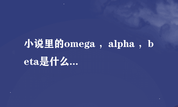 小说里的omega ，alpha ，beta是什么意思？？？