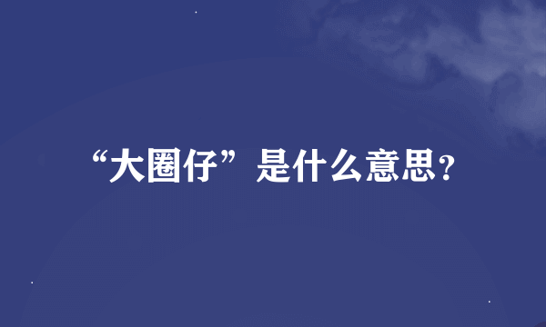 “大圈仔”是什么意思？