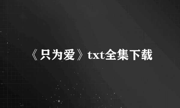 《只为爱》txt全集下载