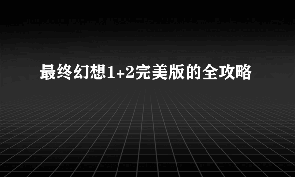 最终幻想1+2完美版的全攻略