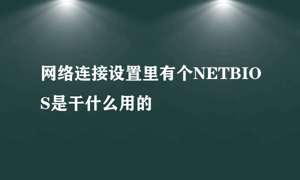 网络连接设置里有个NETBIOS是干什么用的