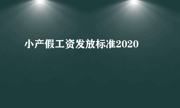 小产假工资发放标准2020