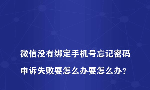 
微信没有绑定手机号忘记密码申诉失败要怎么办要怎么办？
