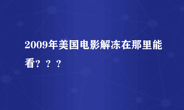 2009年美国电影解冻在那里能看？？？