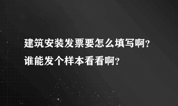 建筑安装发票要怎么填写啊？谁能发个样本看看啊？