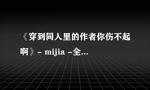 《穿到同人里的作者你伤不起啊》- mijia -全文+番外