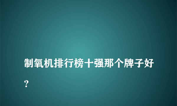 
制氧机排行榜十强那个牌子好？
